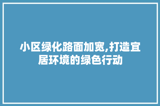 小区绿化路面加宽,打造宜居环境的绿色行动