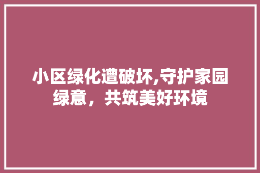 小区绿化遭破坏,守护家园绿意，共筑美好环境