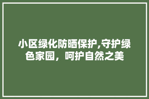 小区绿化防晒保护,守护绿色家园，呵护自然之美