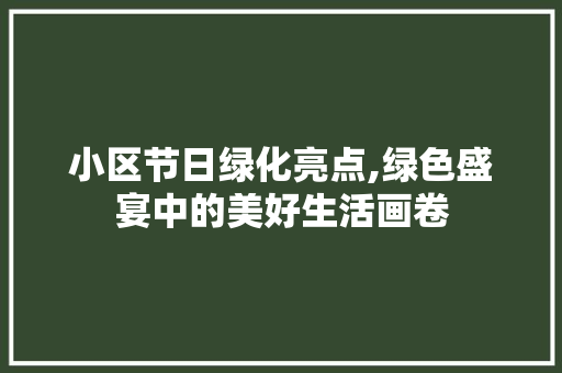 小区节日绿化亮点,绿色盛宴中的美好生活画卷