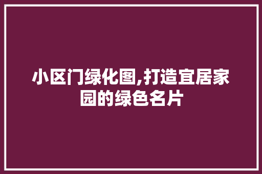 小区门绿化图,打造宜居家园的绿色名片