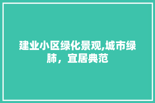 建业小区绿化景观,城市绿肺，宜居典范