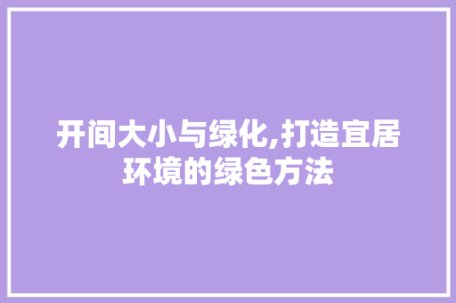开间大小与绿化,打造宜居环境的绿色方法