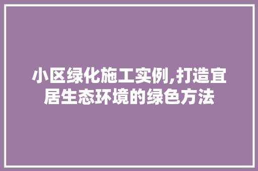 小区绿化施工实例,打造宜居生态环境的绿色方法