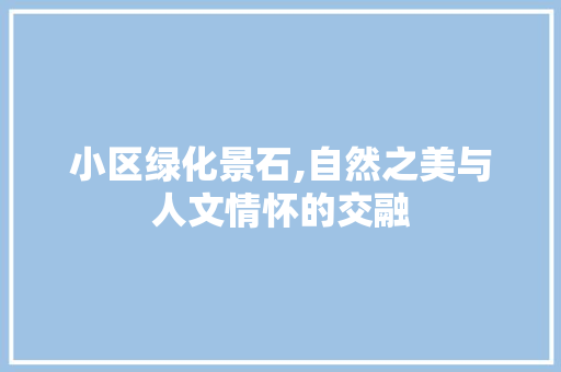 小区绿化景石,自然之美与人文情怀的交融