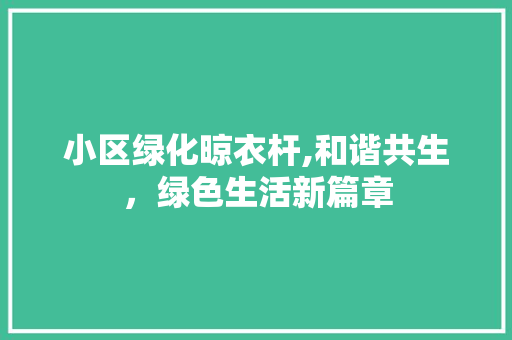 小区绿化晾衣杆,和谐共生，绿色生活新篇章