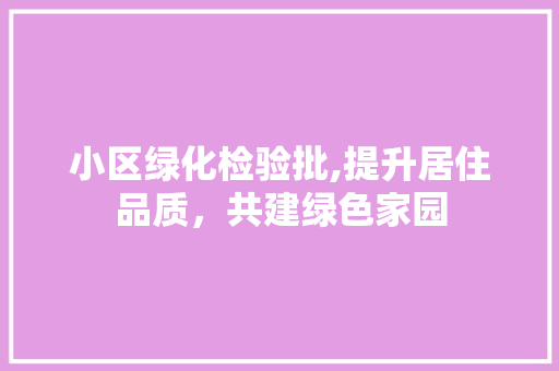 小区绿化检验批,提升居住品质，共建绿色家园