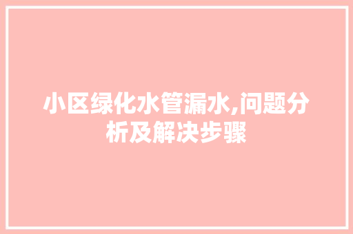 小区绿化水管漏水,问题分析及解决步骤