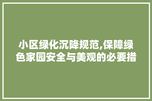 小区绿化沉降规范,保障绿色家园安全与美观的必要措施