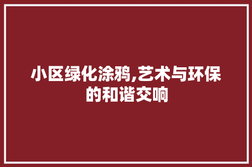 小区绿化涂鸦,艺术与环保的和谐交响