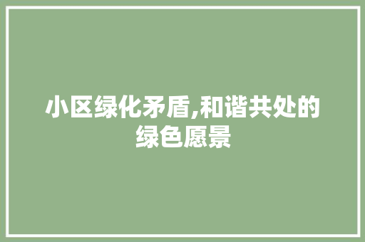 小区绿化矛盾,和谐共处的绿色愿景