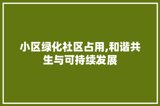 小区绿化社区占用,和谐共生与可持续发展
