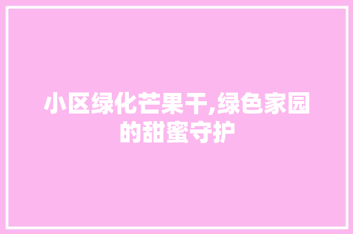 小区绿化芒果干,绿色家园的甜蜜守护