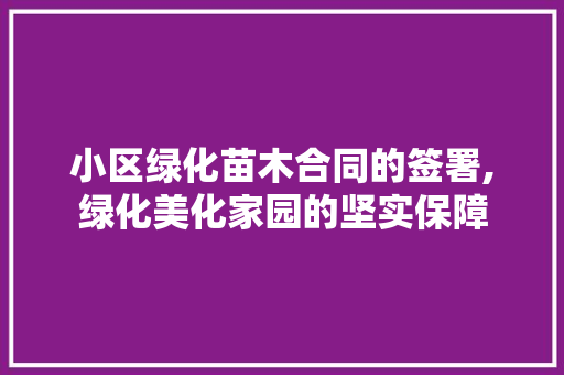 小区绿化苗木合同的签署,绿化美化家园的坚实保障