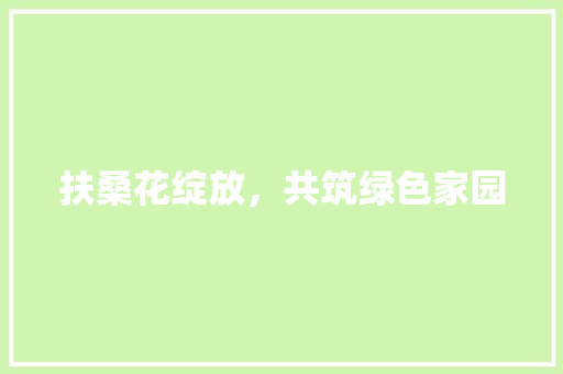 扶桑花绽放，共筑绿色家园