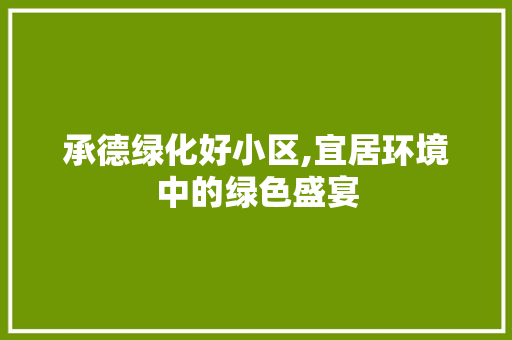 承德绿化好小区,宜居环境中的绿色盛宴