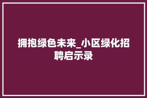 拥抱绿色未来_小区绿化招聘启示录
