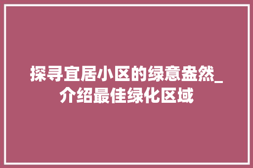 探寻宜居小区的绿意盎然_介绍最佳绿化区域