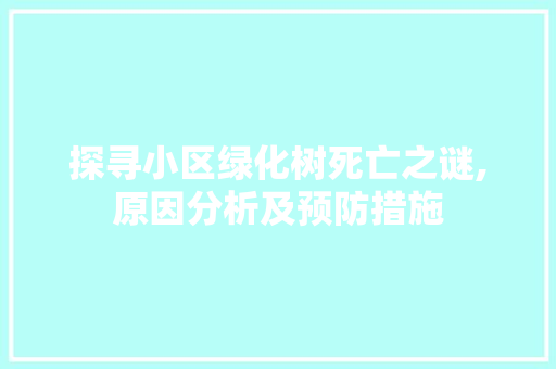 探寻小区绿化树死亡之谜,原因分析及预防措施