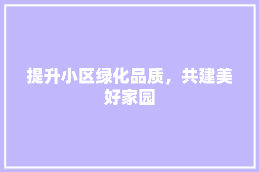 提升小区绿化品质，共建美好家园