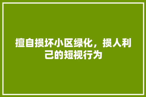 擅自损坏小区绿化，损人利己的短视行为