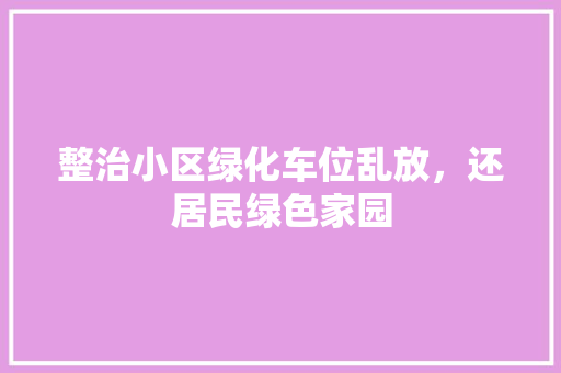 整治小区绿化车位乱放，还居民绿色家园
