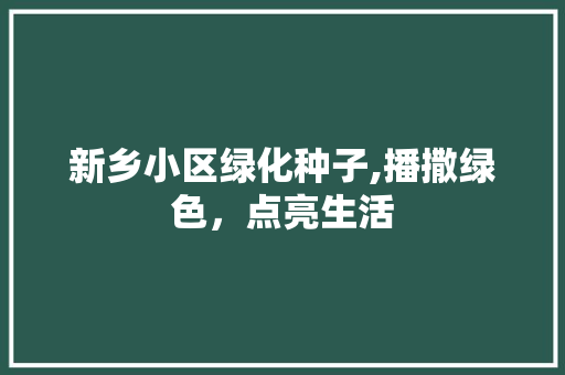 新乡小区绿化种子,播撒绿色，点亮生活