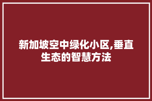 新加坡空中绿化小区,垂直生态的智慧方法