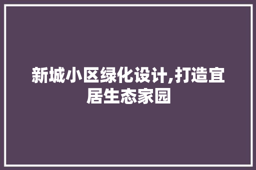 新城小区绿化设计,打造宜居生态家园