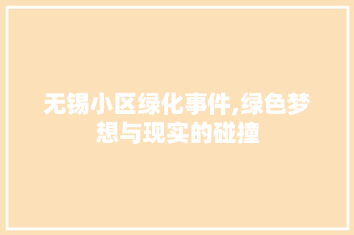 无锡小区绿化事件,绿色梦想与现实的碰撞