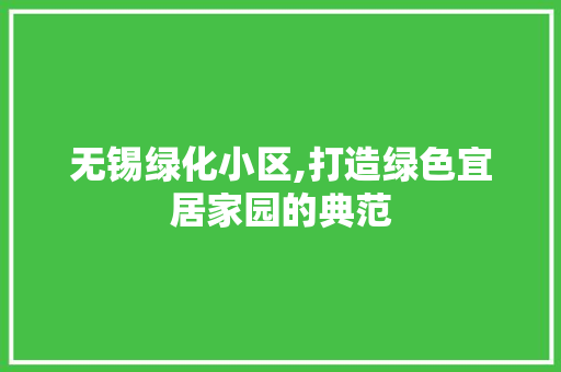 无锡绿化小区,打造绿色宜居家园的典范
