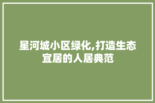 星河城小区绿化,打造生态宜居的人居典范
