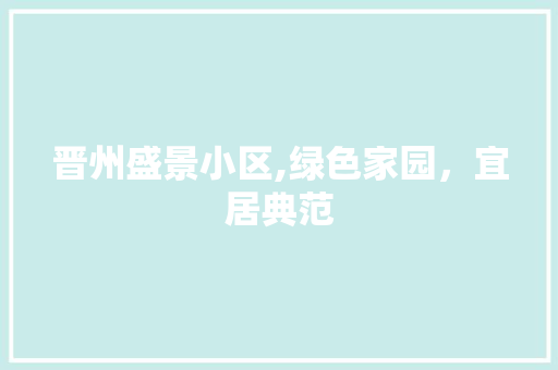 晋州盛景小区,绿色家园，宜居典范