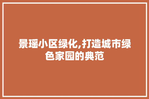 景瑶小区绿化,打造城市绿色家园的典范