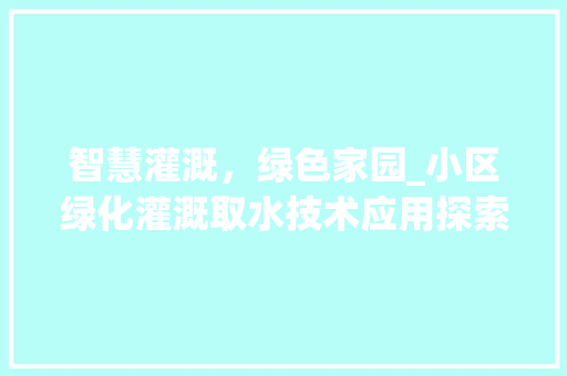 智慧灌溉，绿色家园_小区绿化灌溉取水技术应用探索