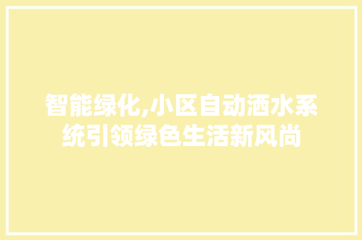 智能绿化,小区自动洒水系统引领绿色生活新风尚
