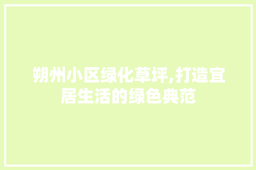 朔州小区绿化草坪,打造宜居生活的绿色典范