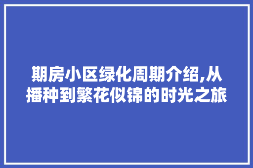 期房小区绿化周期介绍,从播种到繁花似锦的时光之旅