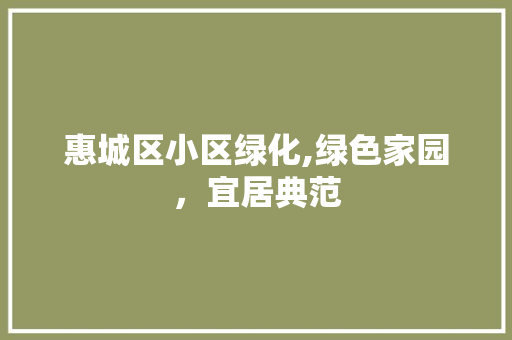 惠城区小区绿化,绿色家园，宜居典范