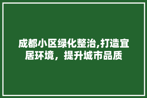 成都小区绿化整治,打造宜居环境，提升城市品质