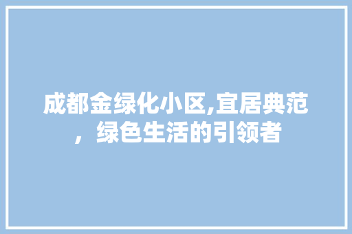 成都金绿化小区,宜居典范，绿色生活的引领者