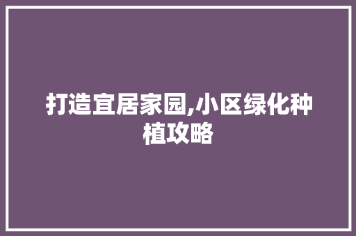打造宜居家园,小区绿化种植攻略