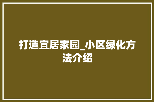 打造宜居家园_小区绿化方法介绍