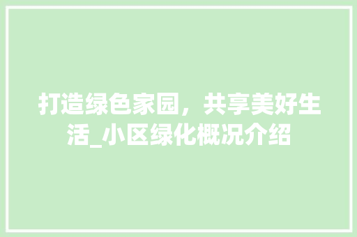 打造绿色家园，共享美好生活_小区绿化概况介绍