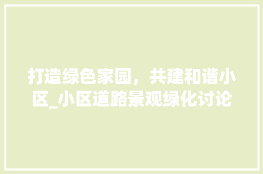 打造绿色家园，共建和谐小区_小区道路景观绿化讨论