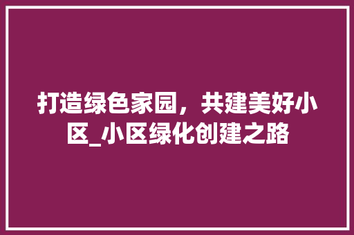 打造绿色家园，共建美好小区_小区绿化创建之路