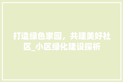 打造绿色家园，共建美好社区_小区绿化建设探析