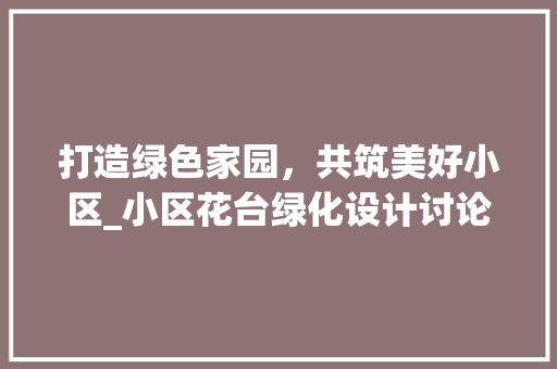 打造绿色家园，共筑美好小区_小区花台绿化设计讨论