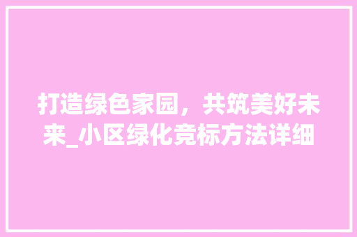 打造绿色家园，共筑美好未来_小区绿化竞标方法详细介绍