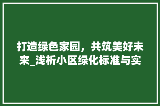 打造绿色家园，共筑美好未来_浅析小区绿化标准与实施步骤